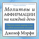 Молитвы и аффирмации на каждый день. Обретите покой, надежду и силу в любой жизненной ситуации