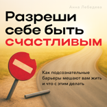Разреши себе быть счастливым. Как подсознательные барьеры мешают вам жить и что с этим делать