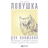 Ловушка для внимания: Как вызвать и удержать интерес к идее, проекту или продукту