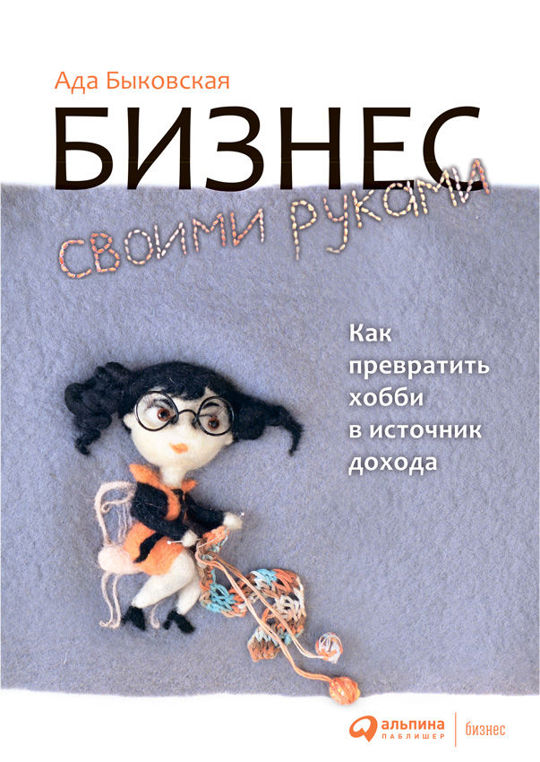 Бизнес своими руками. Как превратить хобби в источник дохода - Быковская Ада :: Режим чтения