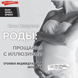 Роды: прощание с иллюзиями. Хроники индивидуальной акушерки