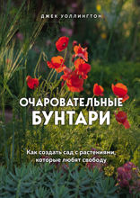 ОЧАРОВАТЕЛЬНЫЕ БУНТАРИ. Как создать сад с растениями, которые любят свободу