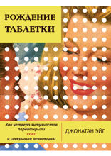 Рождение таблетки. Как четверо энтузиастов переоткрыли секс и совершили революцию