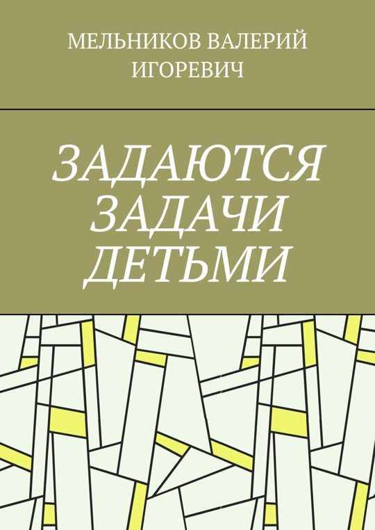 ЗАДАЮТСЯ ЗАДАЧИ ДЕТЬМИ читать книгу онлайн, Валерий Игоревич Мельников ...