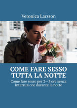 Come fare sesso tutta la notte. Come fare sesso per 2—3 ore senza interruzione durante la notte