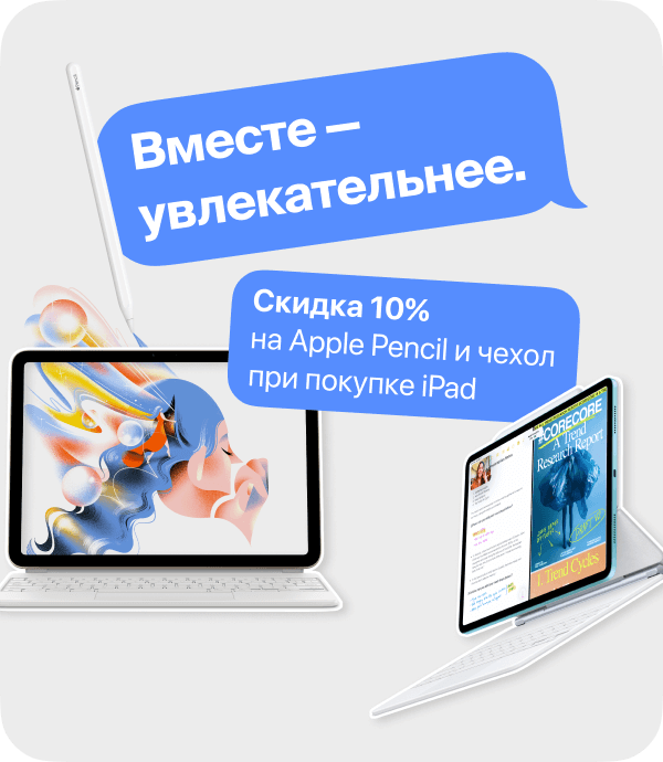 Вместе - увлекательнее. Скидка 10% На Apple Pencil и чехол при покупке iPad.