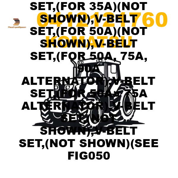 Komatsu 041-21-21760 - V-BELT,V-BELT SET,V-BELT SET,(FOR 25A, 35A ALTERNATOR),V-BELT SET,(FOR 35A)(NOT SHOWN),V-BELT SET,(FOR 50A)(NOT SHOWN),V-BELT SET,(FOR 50A, 75A, 90A ALTERNATOR),V-BELT SET,(FOR 50A¤ 75A ALTERNATOR),V-BELT SET,(NOT SHOWN),V-BELT SET,(NOT SHOWN)(SEE FIG050 Komatsu 041-21-21760 - V-BELT,V-BELT SET,V-BELT SET,(FOR 25A, 35A ALTERNATOR),V-BELT SET,(FOR 35A)(NOT SHOWN),V-BELT SET,(FOR 50A)(NOT SHOWN),V-BELT SET,(FOR 50A, 75A, 90A ALTERNATOR),V-BELT SET,(FOR 50A¤ 75A ALTERNATOR),V-BELT SET,(NOT SHOWN),V-BELT SET,(NOT SHOWN)(SEE FIG050