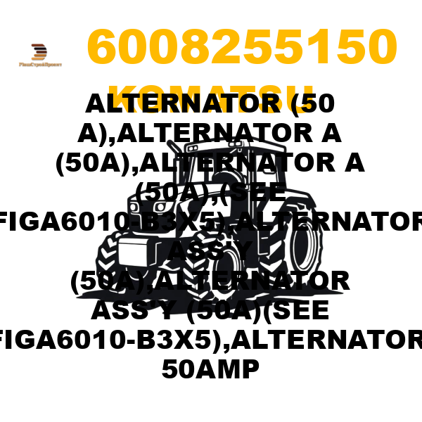 Komatsu 600--825-5150 - ALTERNATOR (50 A),ALTERNATOR A (50A),ALTERNATOR A (50A),(SEE FIGA6010-B3X5),ALTERNATOR ASS'Y (50A),ALTERNATOR ASS'Y (50A)(SEE FIGA6010-B3X5),ALTERNATOR, 50AMP Komatsu 600--825-5150 - ALTERNATOR (50 A),ALTERNATOR A (50A),ALTERNATOR A (50A),(SEE FIGA6010-B3X5),ALTERNATOR ASS'Y (50A),ALTERNATOR ASS'Y (50A)(SEE FIGA6010-B3X5),ALTERNATOR, 50AMP