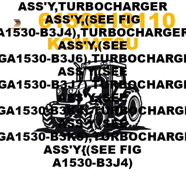 Komatsu 615-6-81-8110 - TURBOCHARGER ASS'Y,TURBOCHARGER ASS'Y,(SEE FIG A1530-B3J4),TURBOCHARGER ASS'Y,(SEE FIGA1530-B3J6),TURBOCHARGER ASS'Y,(SEE FIGA1530-B3J7),TURBOCHARGER ASS'Y,(SEE FIGA1530-B3K4),TURBOCHARGER ASS'Y,(SEE FIGA1530-B3K5),TURBOCHARGER ASS'Y{(SEE FIG A1530-B3J4) Komatsu 615-6-81-8110 - TURBOCHARGER ASS'Y,TURBOCHARGER ASS'Y,(SEE FIG A1530-B3J4),TURBOCHARGER ASS'Y,(SEE FIGA1530-B3J6),TURBOCHARGER ASS'Y,(SEE FIGA1530-B3J7),TURBOCHARGER ASS'Y,(SEE FIGA1530-B3K4),TURBOCHARGER ASS'Y,(SEE FIGA1530-B3K5),TURBOCHARGER ASS'Y{(SEE FIG A1530-B3J4)