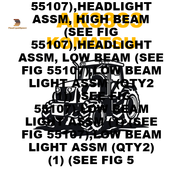 Komatsu AK3-333 - HEADLIGHT ASSM - LOW BEAM (SEE FIG 55107),HEADLIGHT ASSM, HIGH BEAM (SEE FIG 55107),HEADLIGHT ASSM, LOW BEAM (SEE FIG 55107),LOW BEAM LIGHT ASSM (QTY2 (1)) (SEE FIG 55107),LOW BEAM LIGHT ASSM (1) (SEE FIG 55107),LOW BEAM LIGHT ASSM (QTY2) (1) (SEE FIG 5 Komatsu AK3-333 - HEADLIGHT ASSM - LOW BEAM (SEE FIG 55107),HEADLIGHT ASSM, HIGH BEAM (SEE FIG 55107),HEADLIGHT ASSM, LOW BEAM (SEE FIG 55107),LOW BEAM LIGHT ASSM (QTY2 (1)) (SEE FIG 55107),LOW BEAM LIGHT ASSM (1) (SEE FIG 55107),LOW BEAM LIGHT ASSM (QTY2) (1) (SEE FIG 5