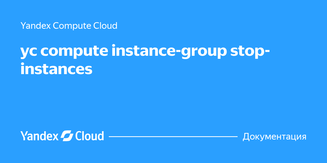 yc compute instance-group stop-instances | Yandex Cloud - Документация