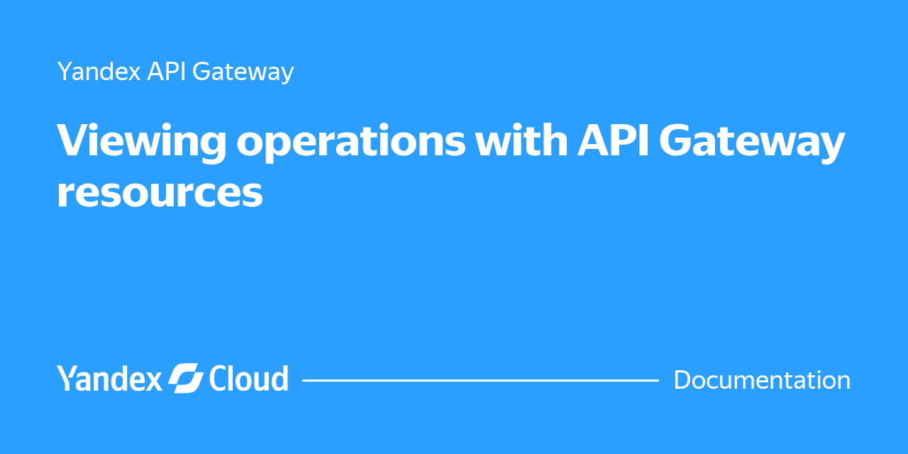Viewing operations with API Gateway resources | Yandex Cloud ...