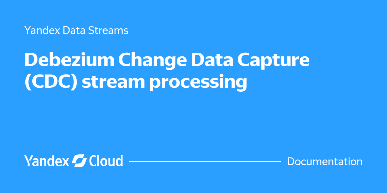 Debezium Change Data Capture (CDC) stream processing | Yandex Cloud ...