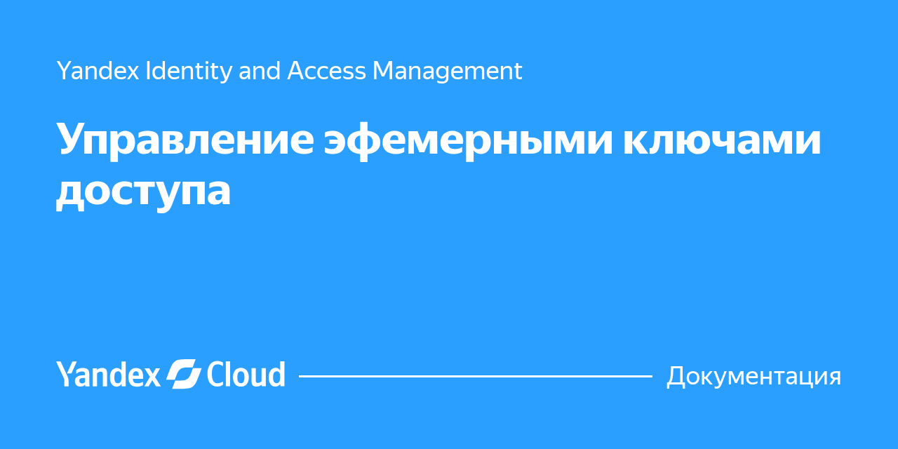 Как управлять эфемерными ключами доступа в Yandex Identity and Access ...