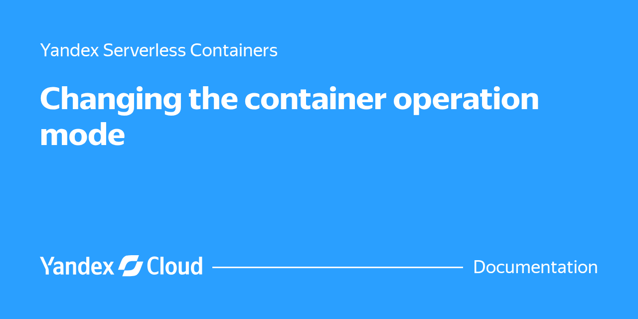 Changing the container operation mode | Yandex Cloud - Documentation