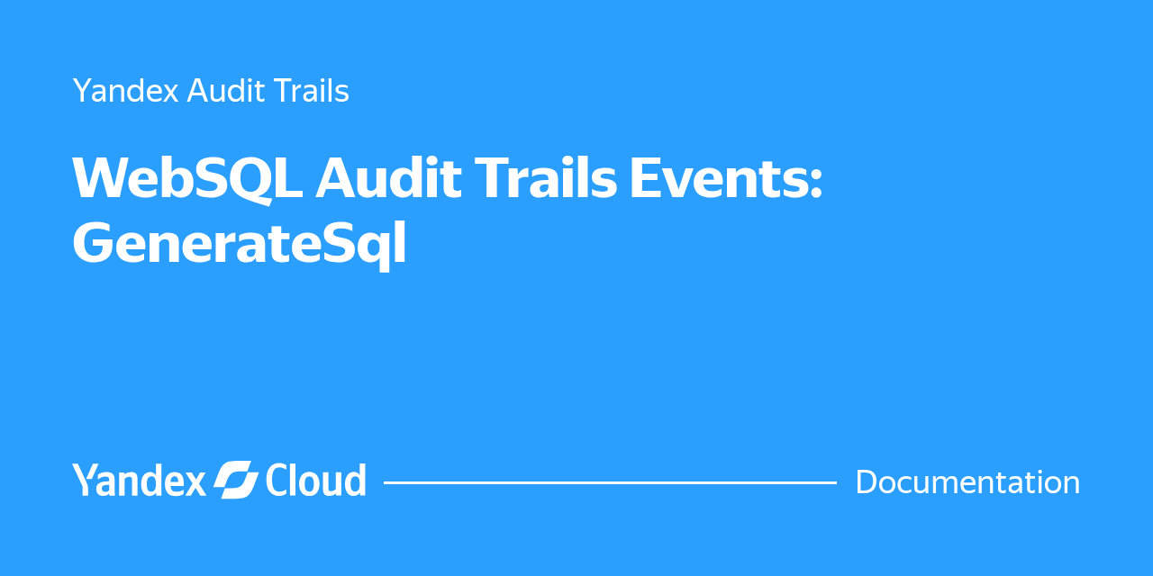 WebSQL Audit Trails Events: GenerateSql | Yandex Cloud - Documentation