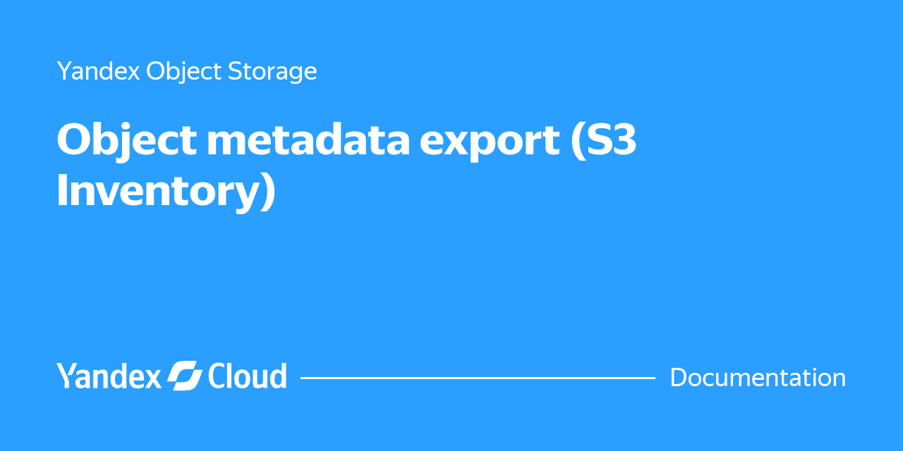 Metadata Inventory Object metadata export (S3 Inventory) | Yandex Cloud - Documentation