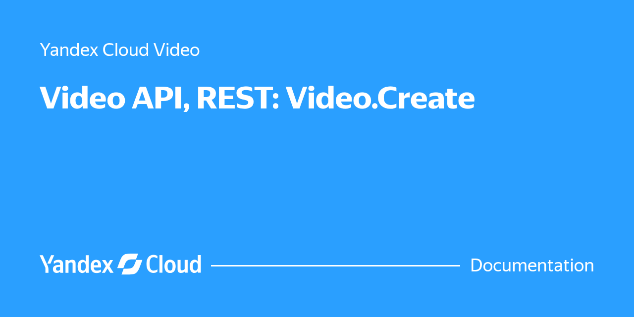 Video API, REST: Video.Create | Yandex Cloud - Documentation