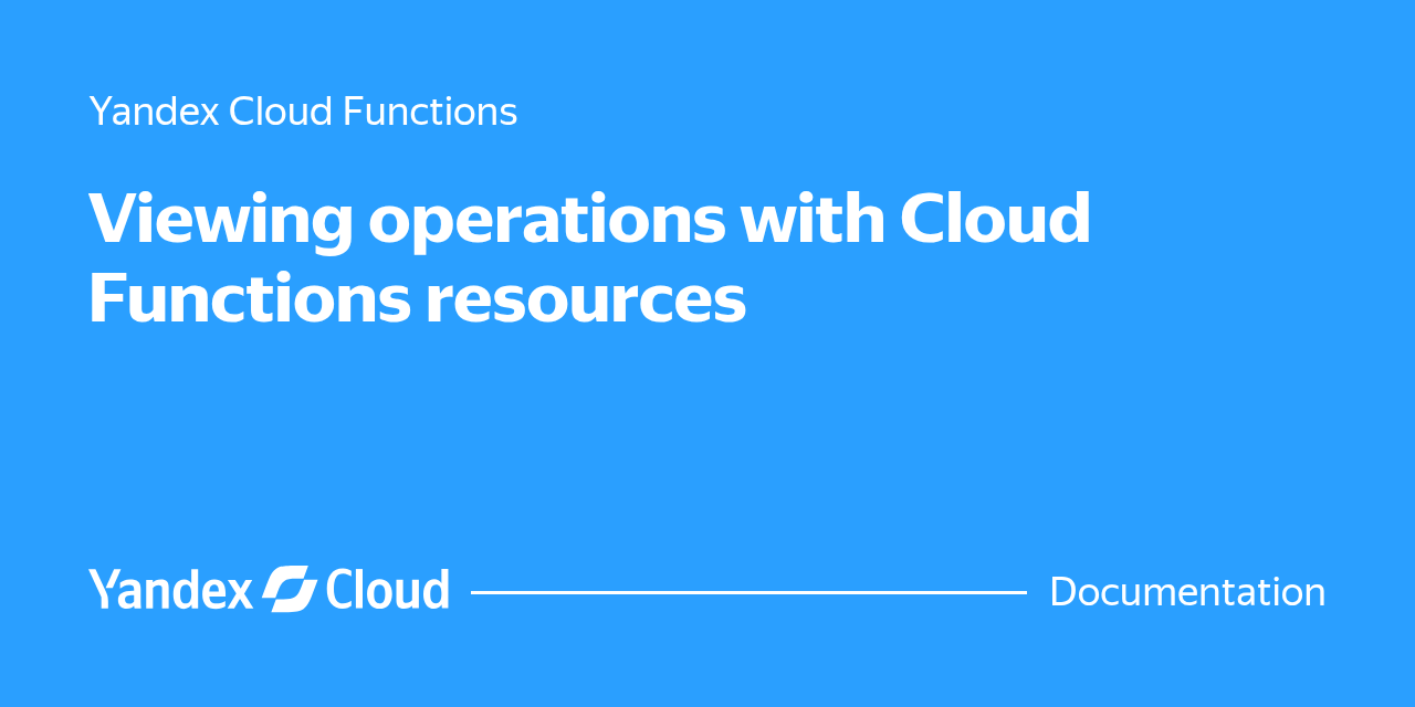Viewing operations with Cloud Functions resources | Yandex Cloud ...