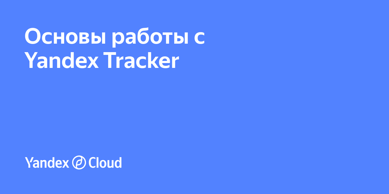 Основы работы с Yandex Tracker | Yandex Cloud