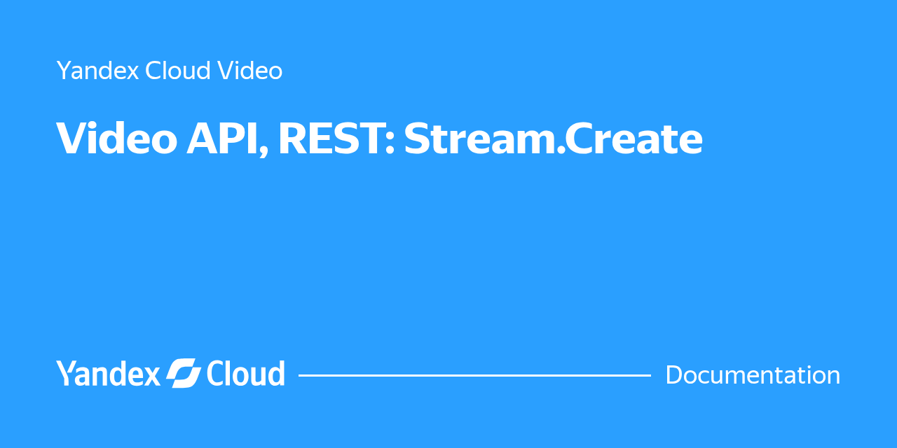 Video API, REST: Stream.Create | Yandex Cloud - Documentation