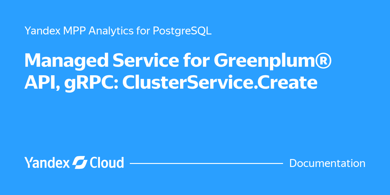 Managed Service for Greenplum® API, gRPC: ClusterService.Create ...