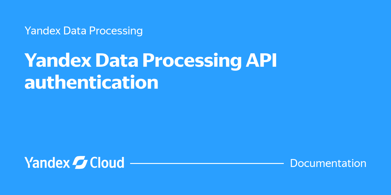 Yandex Data Processing API authentication | Yandex Cloud - Documentation