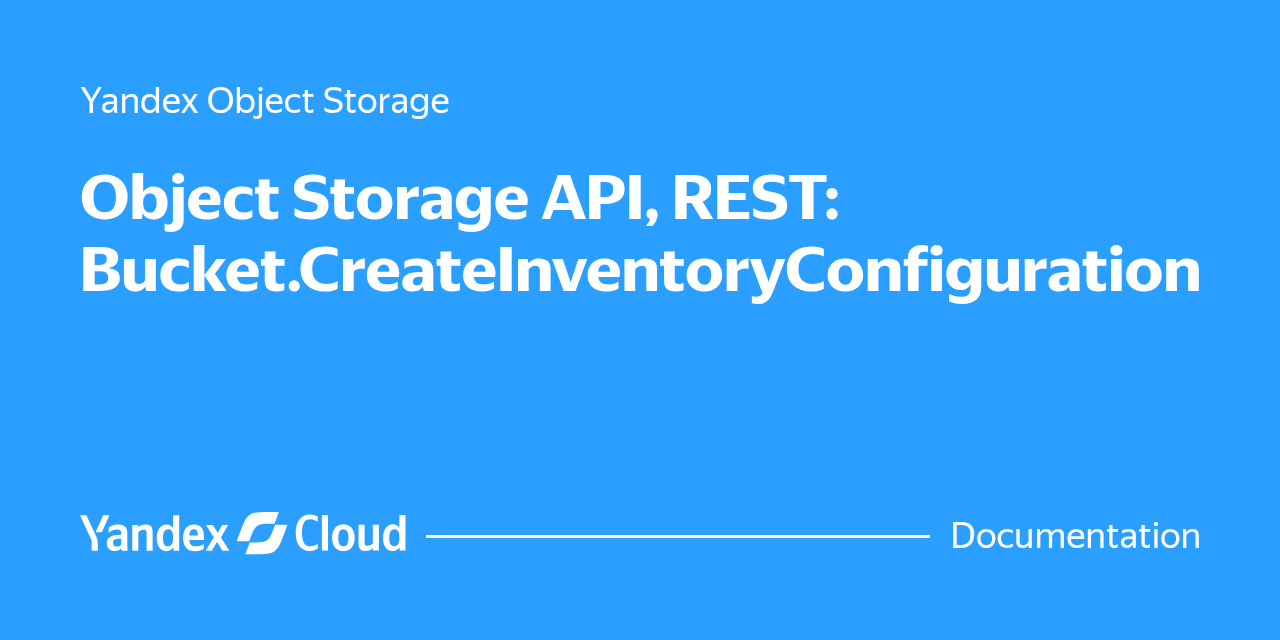 Object Storage API, REST: Bucket.CreateInventoryConfiguration | Yandex ...