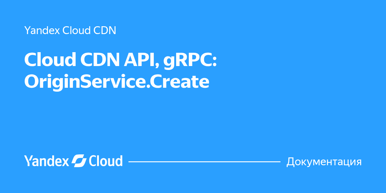 Cloud CDN API, gRPC: OriginService.Create | Yandex Cloud - Документация