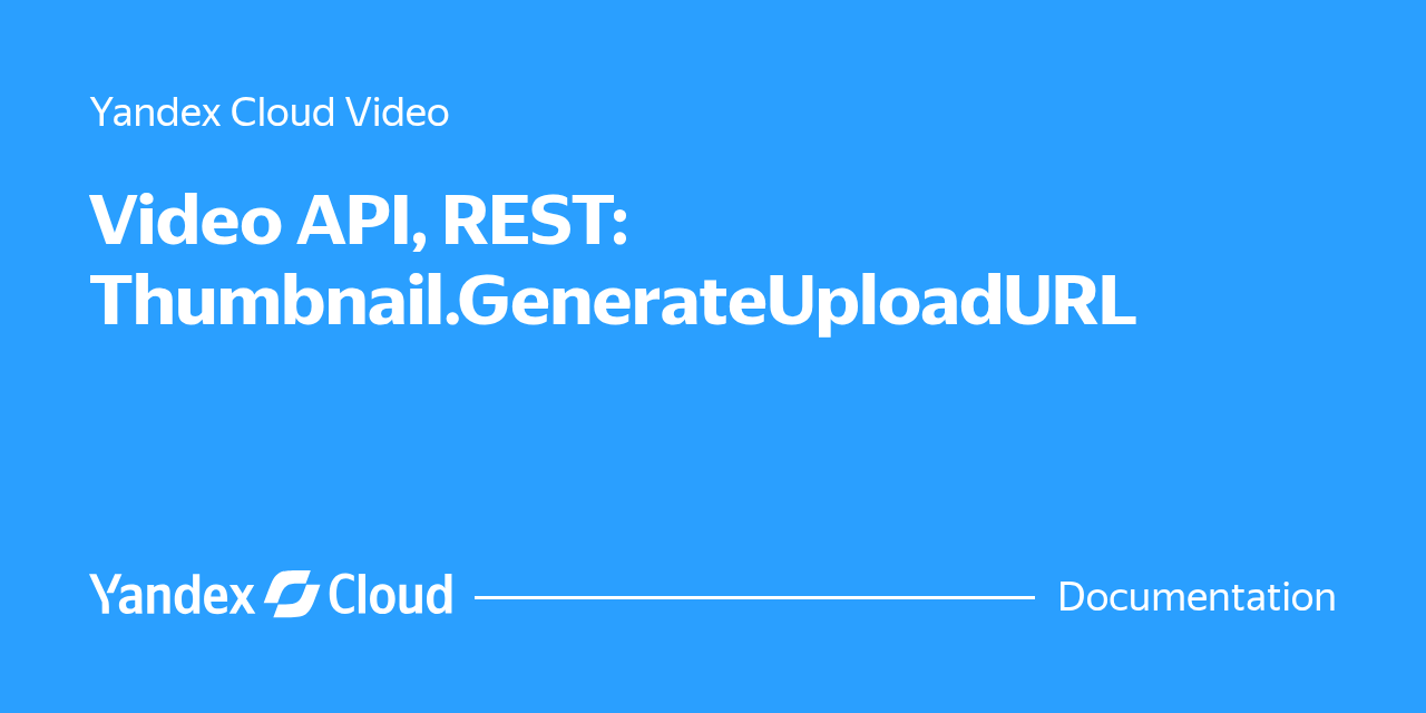 Video API, REST: Thumbnail.GenerateUploadURL | Yandex Cloud - Documentation