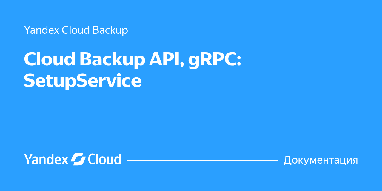 Api 982 Cloud Backup API, gRPC: SetupService | Yandex Cloud - Документация