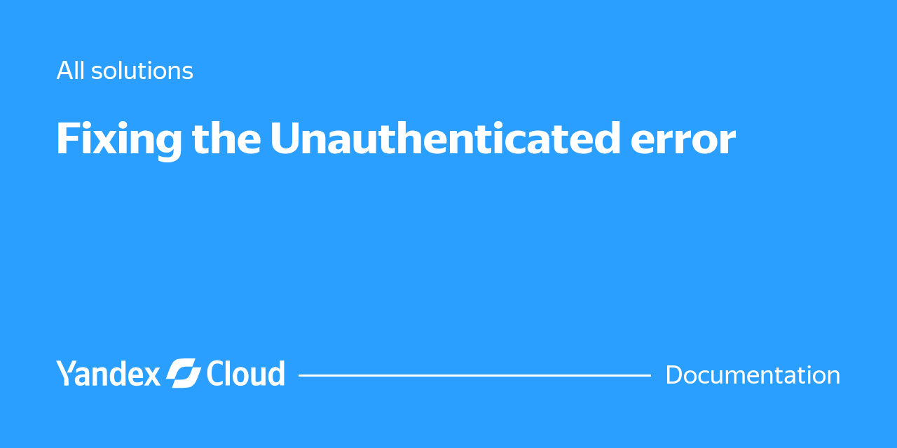 Fixing the Unauthenticated error | Yandex Cloud - Documentation