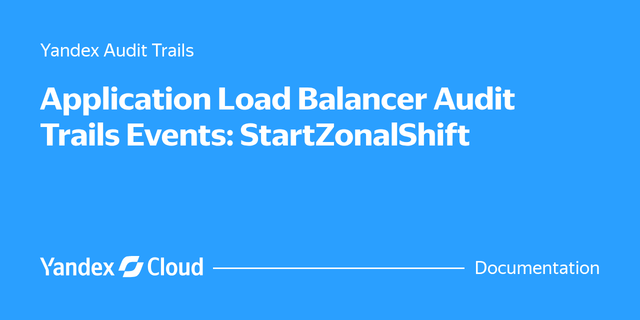Application Load Balancer Audit Trails Events: StartZonalShift | Yandex ...
