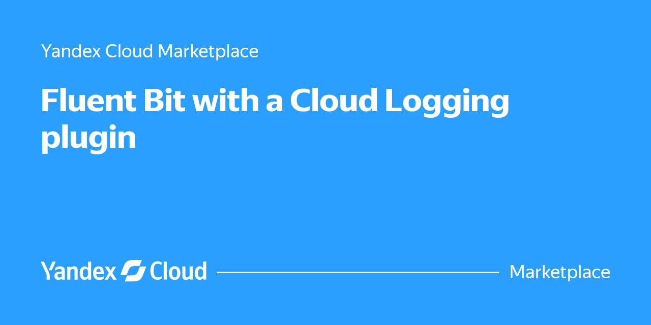 Fluent Bit with a Cloud Logging plugin | Yandex Cloud - Marketplace