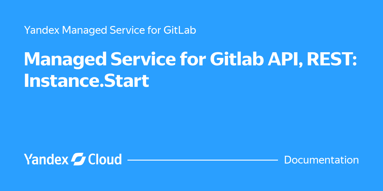 Managed Service for Gitlab API, REST: Instance.Start | Yandex Cloud ...
