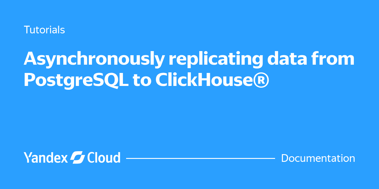 Asynchronously replicating data from PostgreSQL to ClickHouse® | Yandex ...