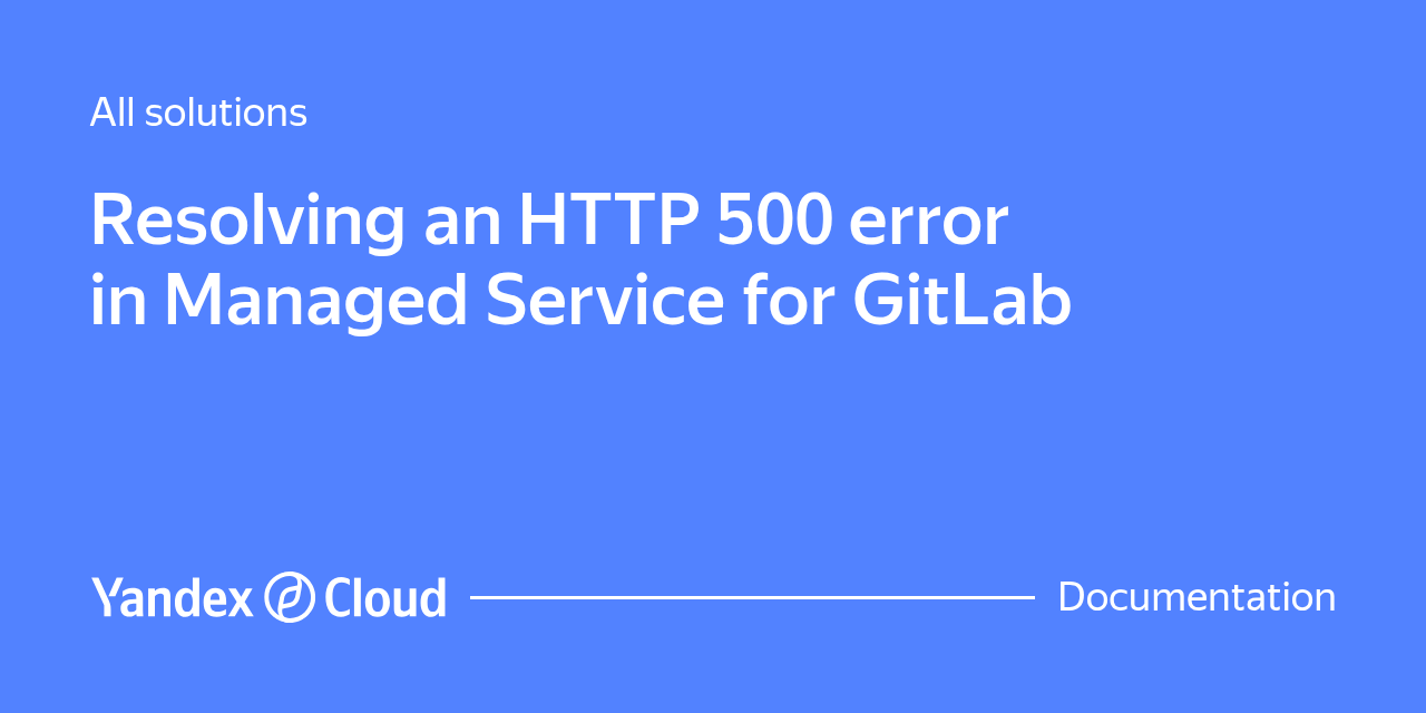 Resolving an HTTP 500 error in Managed Service for GitLab | Yandex ...