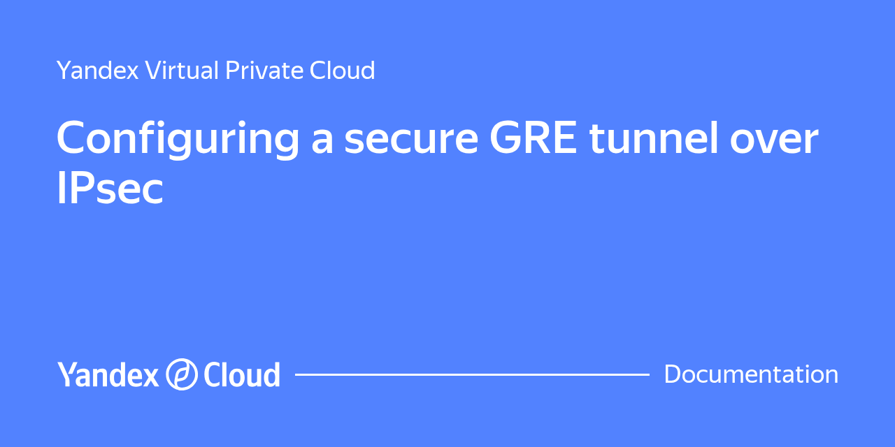 Configuring a secure GRE tunnel over IPsec | Yandex Cloud - Documentation