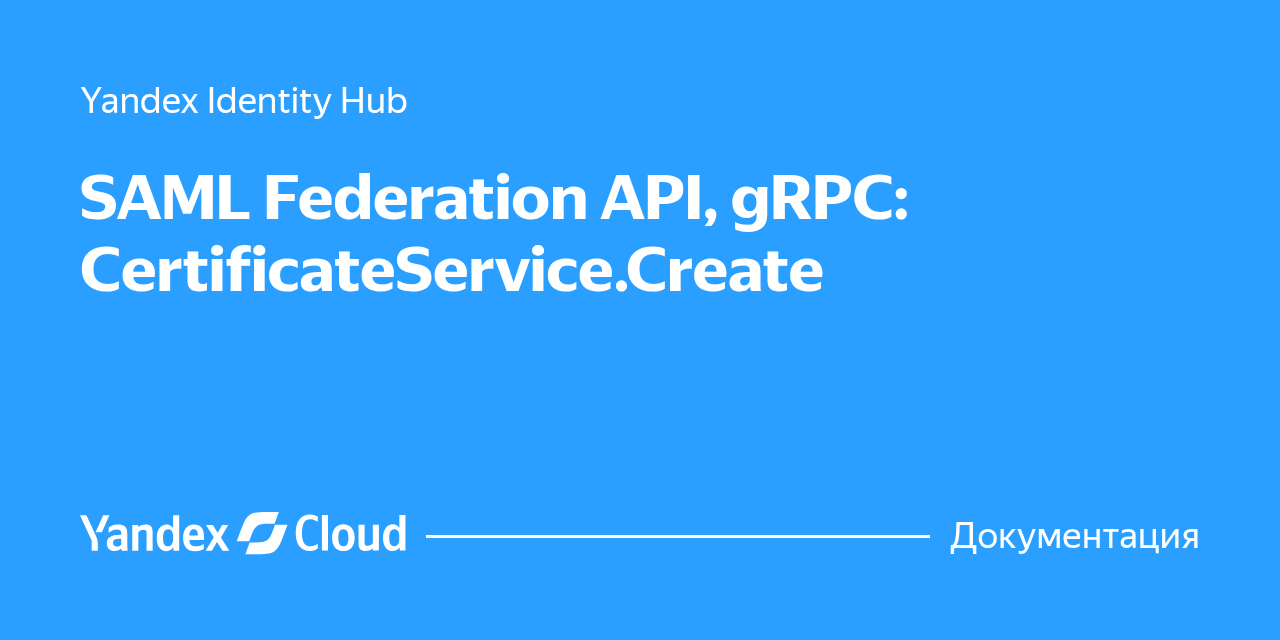 Api 982 SAML Federation API, gRPC: CertificateService.Create | Yandex Cloud ...