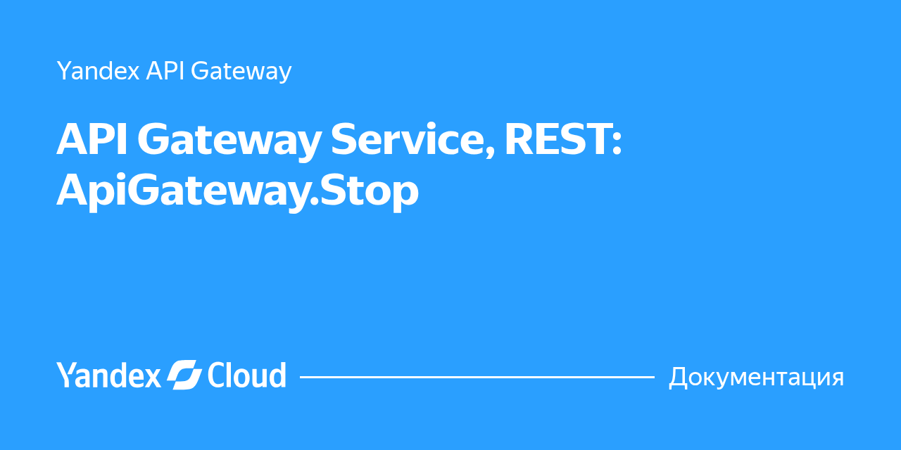 API Gateway Service, REST: ApiGateway.Stop | Yandex Cloud - Документация
