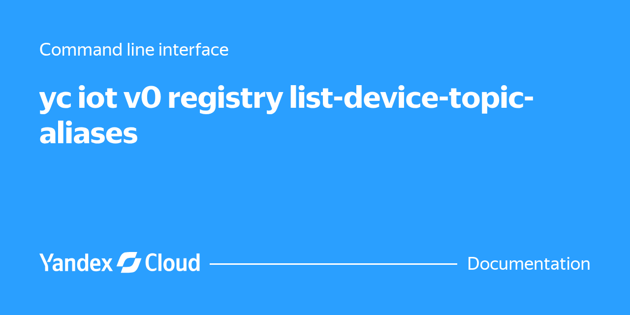 yc iot v0 registry list-device-topic-aliases | Yandex Cloud - Documentation