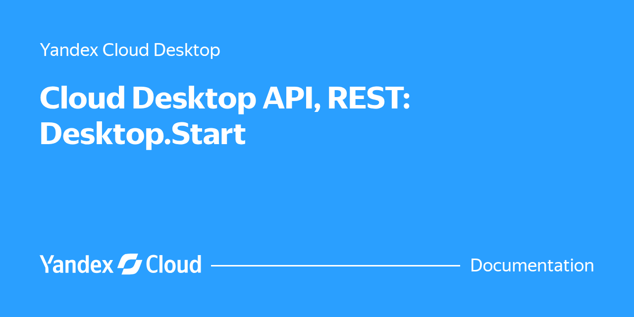 Cloud Desktop API, REST: Desktop.Start | Yandex Cloud - Documentation
