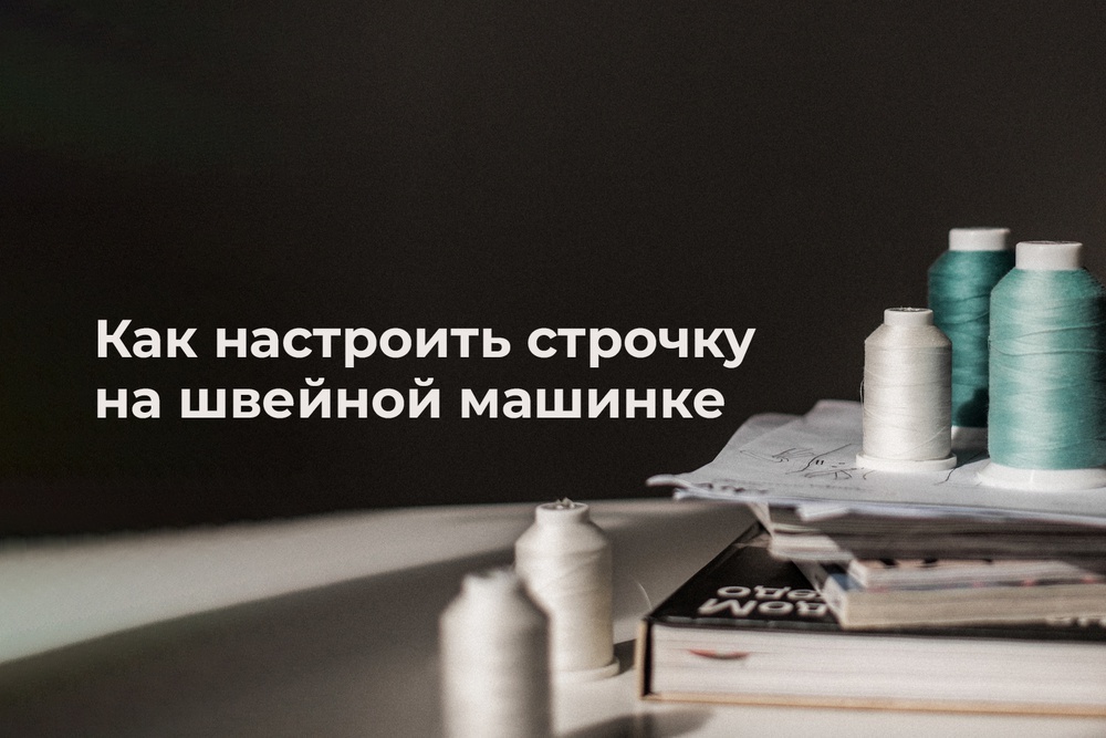 Как настроить строчку на швейной машинке