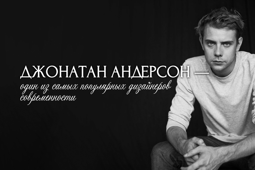 Джонатан Андерсон — один из самых популярных дизайнеров современности