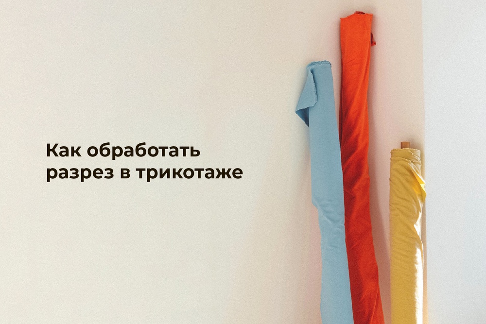 Как обработать разрез в трикотаже