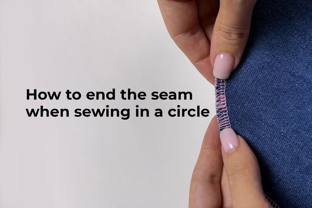 How to end the seam when sewing in a circle