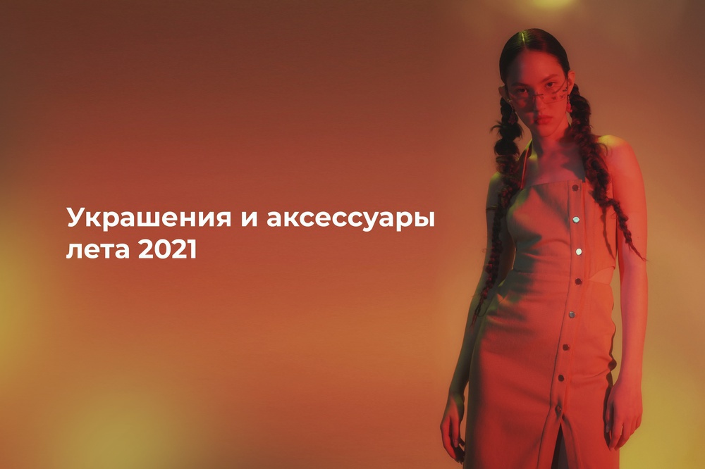 Украшения и аксессуары лета 2021