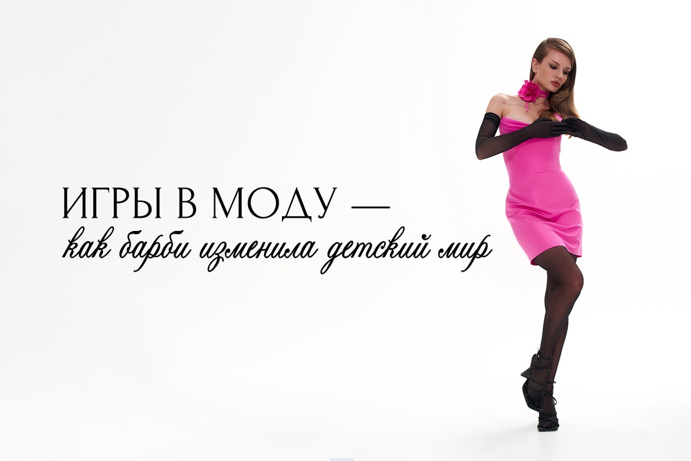 Игры в моду — как Барби изменила детский мир