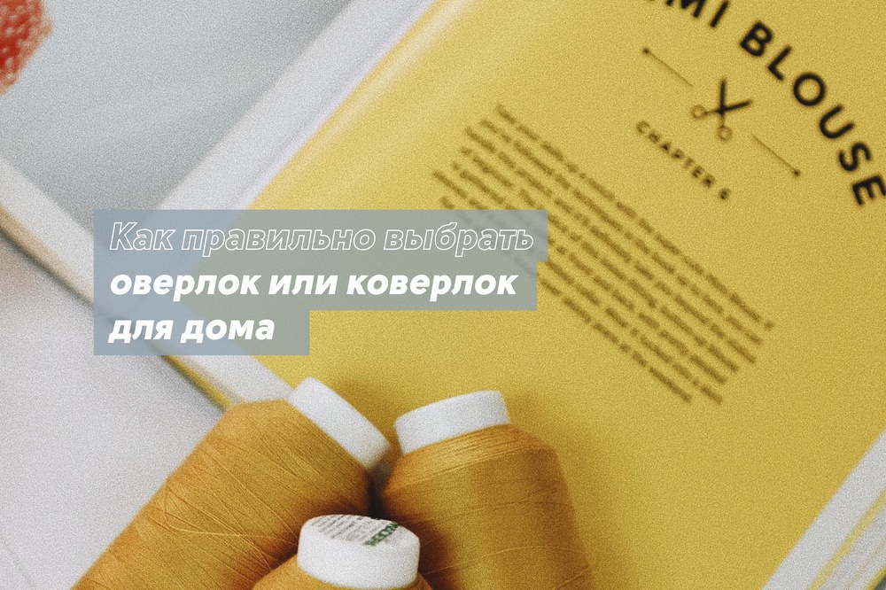 Как правильно выбрать оверлок или коверлок для дома