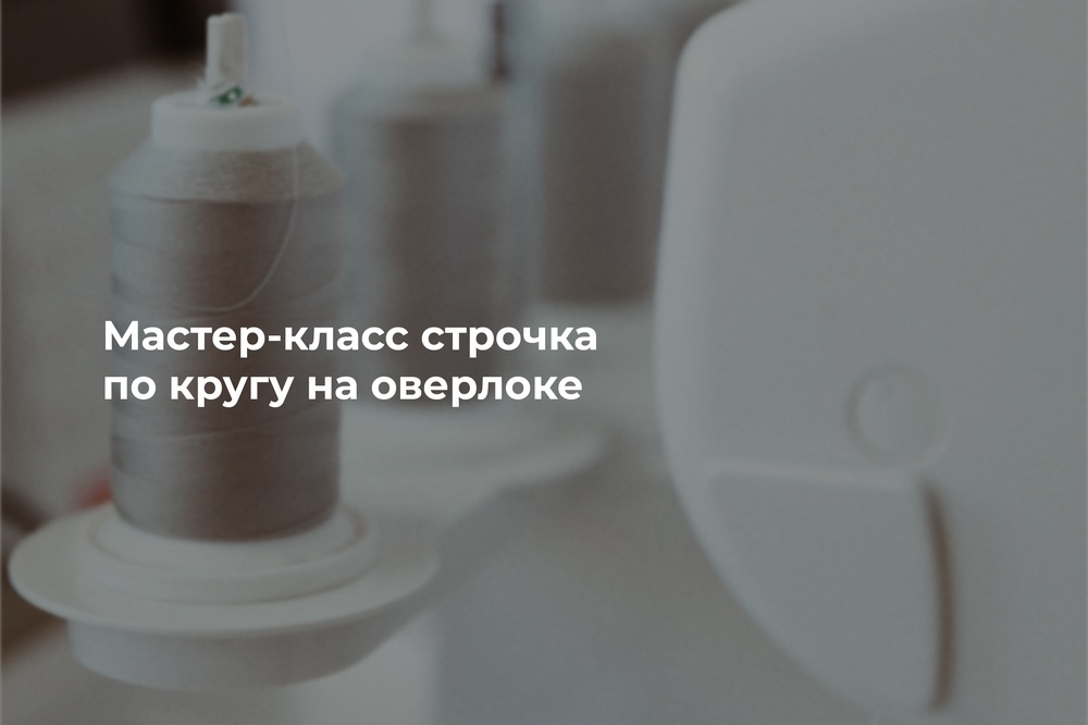 Мастер-класс строчка по кругу на оверлоке